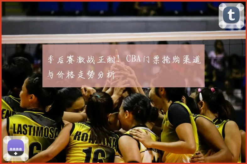 季后赛激战正酣！CBA门票抢购渠道与价格走势分析