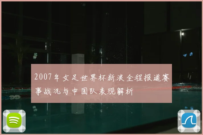 2007年女足世界杯新浪全程报道赛事战况与中国队表现解析