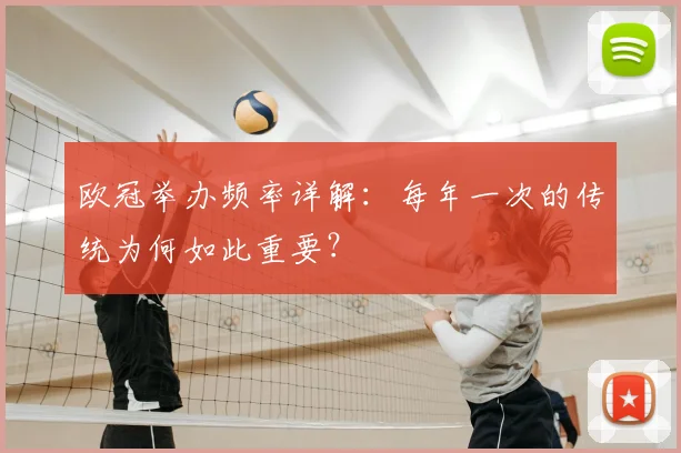 欧冠举办频率详解：每年一次的传统为何如此重要？