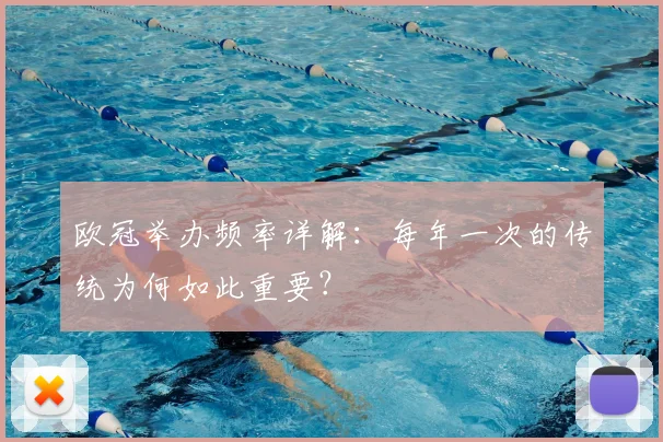 欧冠举办频率详解：每年一次的传统为何如此重要？