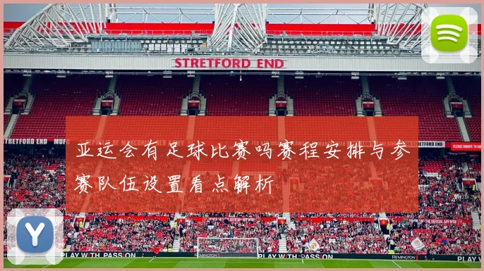 亚运会有足球比赛吗赛程安排与参赛队伍设置看点解析