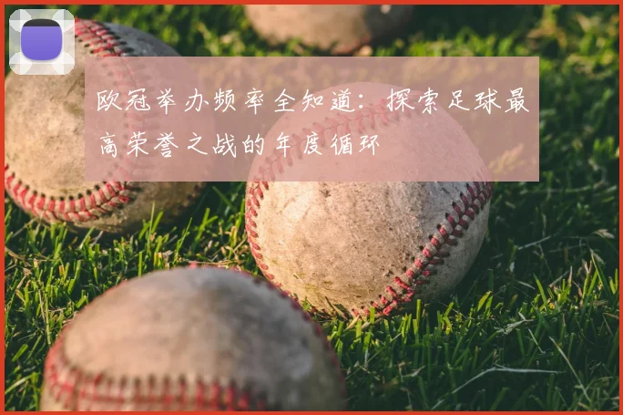 欧冠举办频率全知道：探索足球最高荣誉之战的年度循环