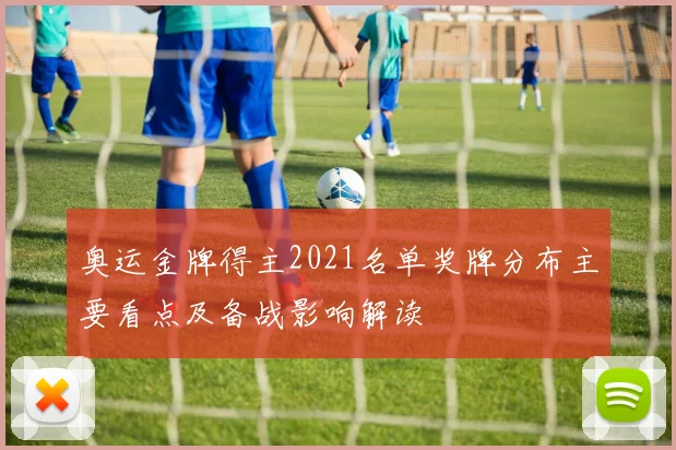 奥运金牌得主2021名单奖牌分布主要看点及备战影响解读