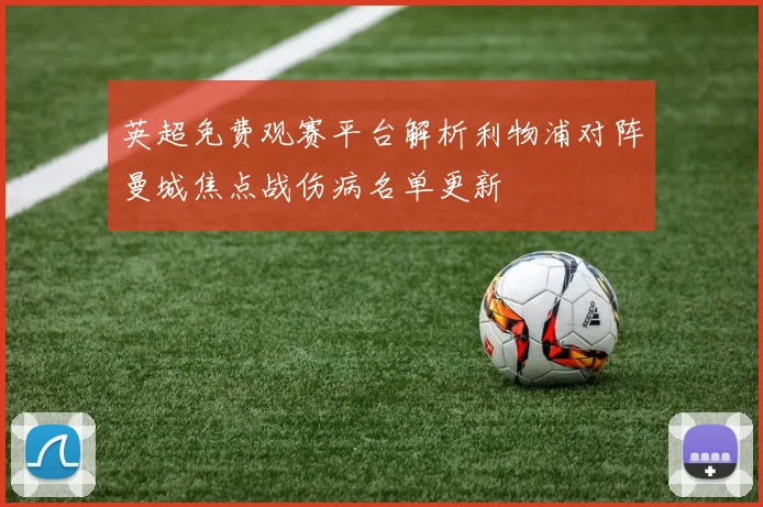 英超免费观赛平台解析利物浦对阵曼城焦点战伤病名单更新