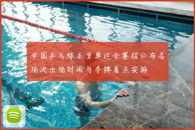 中国乒乓球东京奥运会赛程公布各场次出场时间与夺牌看点安排