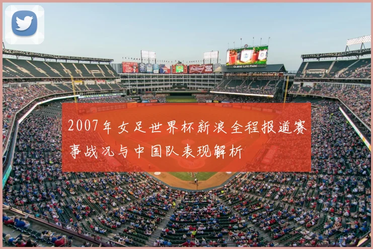2007年女足世界杯新浪全程报道赛事战况与中国队表现解析