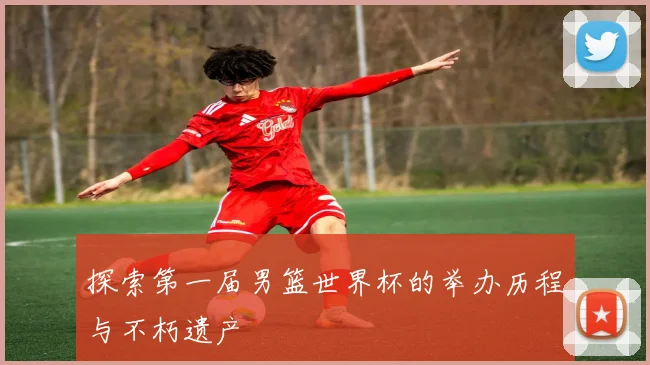 探索第一届男篮世界杯的举办历程与不朽遗产