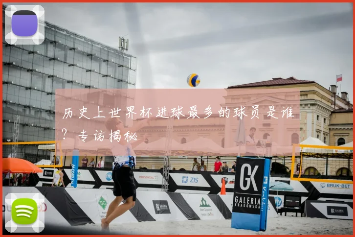 历史上世界杯进球最多的球员是谁？专访揭秘