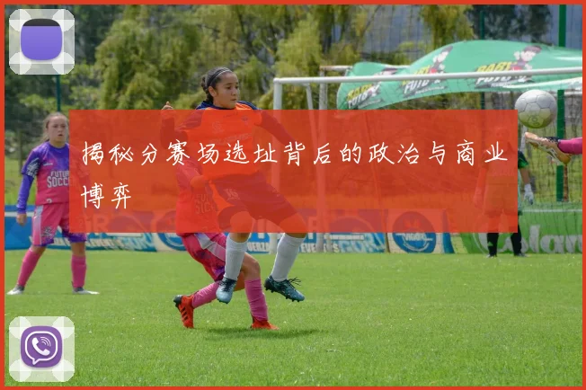 揭秘分赛场选址背后的政治与商业博弈