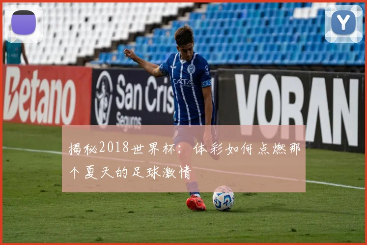 揭秘2018世界杯：体彩如何点燃那个夏天的足球激情