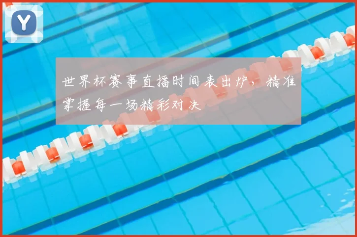 世界杯赛事直播时间表出炉，精准掌握每一场精彩对决