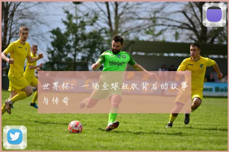 世界杯:一场全球狂欢背后的故事与传奇