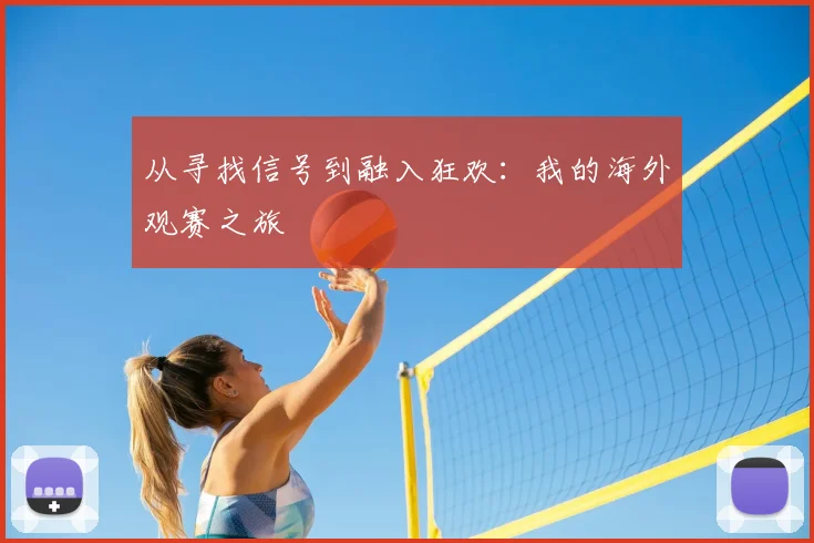 从寻找信号到融入狂欢：我的海外观赛之旅