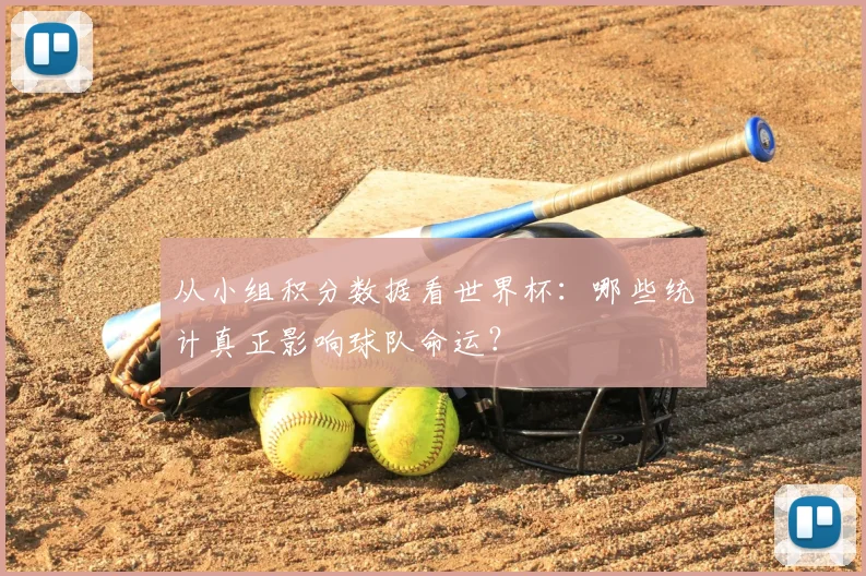 从小组积分数据看世界杯：哪些统计真正影响球队命运？