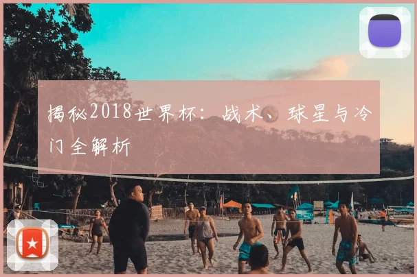 揭秘2018世界杯:战术、球星与冷门全解析