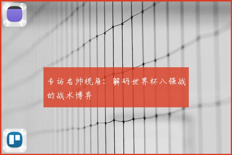 专访名帅视角：解码世界杯八强战的战术博弈