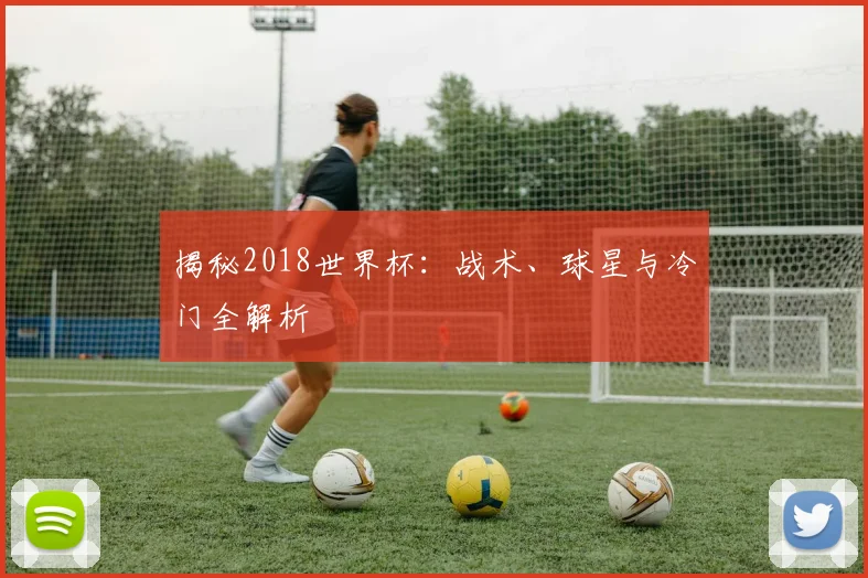揭秘2018世界杯：战术、球星与冷门全解析