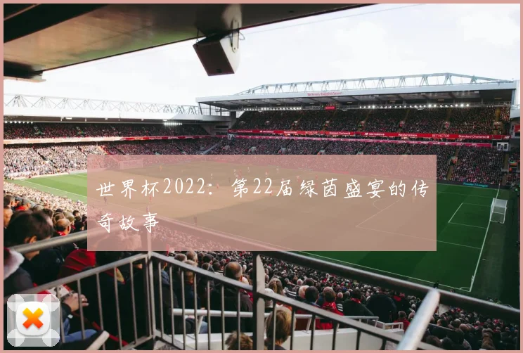 世界杯2022:第22届绿茵盛宴的传奇故事