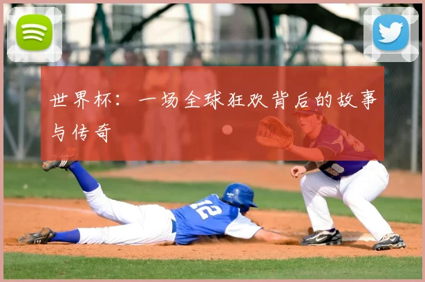 世界杯:一场全球狂欢背后的故事与传奇